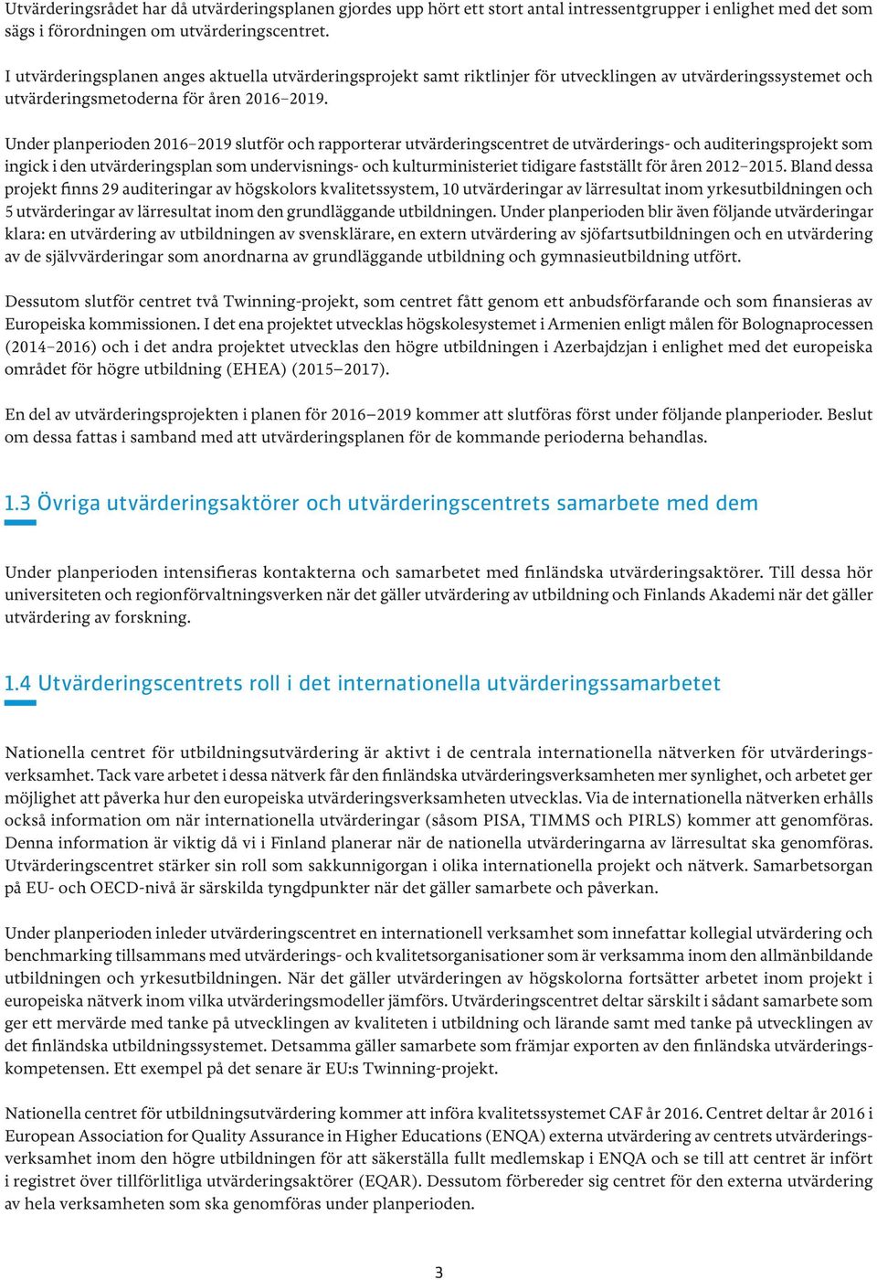 Under planperioden 2016 2019 slutför och rapporterar utvärderingscentret de utvärderings- och auditeringsprojekt som ingick i den utvärderingsplan som undervisnings- och kulturministeriet tidigare