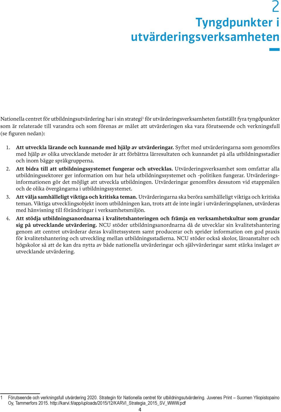 Syftet med utvärderingarna som genomförs med hjälp av olika utvecklande metoder är att förbättra lärresultaten och kunnandet på alla utbildningsstadier och inom bägge språkgrupperna. 2.
