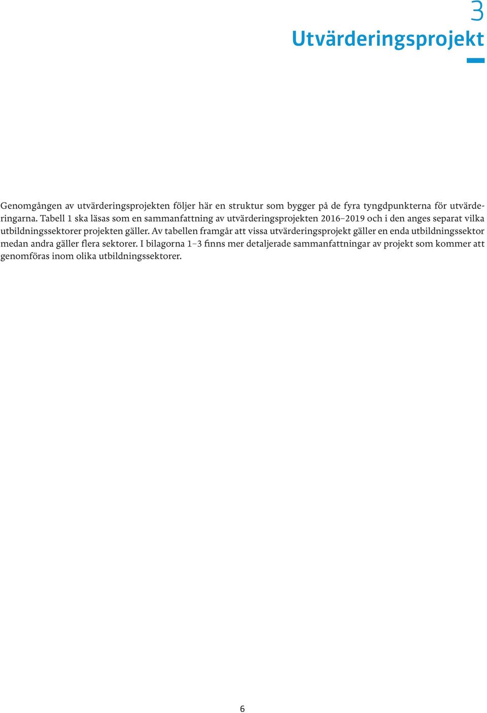 Tabell 1 ska läsas som en sammanfattning av utvärderingsprojekten 2016 2019 och i den anges separat vilka utbildningssektorer
