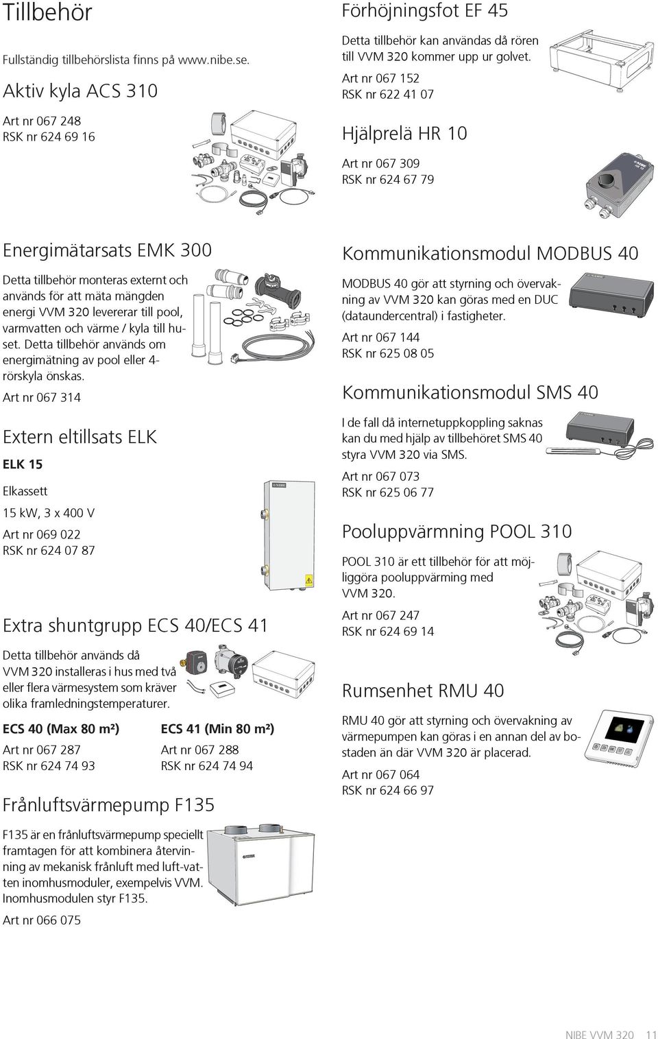 och används för att mäta mängden energi VVM 320 levererar till pool, varmvatten och värme / kyla till huset. Detta tillbehör används om energimätning av pool eller 4- rörskyla önskas.