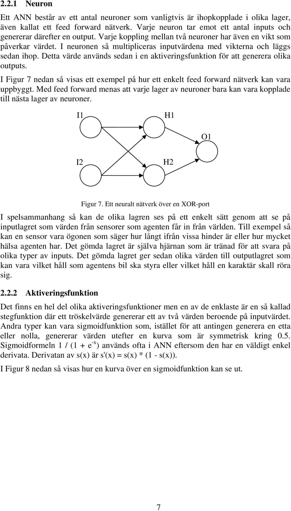 I neuronen så multipliceras inputvärdena med vikterna och läggs sedan ihop. Detta värde används sedan i en aktiveringsfunktion för att generera olika outputs.