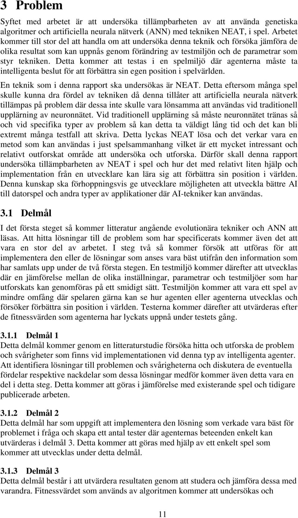 Detta kommer att testas i en spelmiljö där agenterna måste ta intelligenta beslut för att förbättra sin egen position i spelvärlden. En teknik som i denna rapport ska undersökas är NEAT.