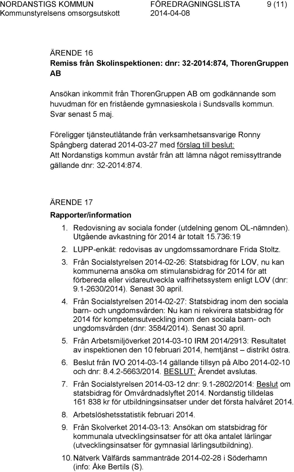 Föreligger tjänsteutlåtande från verksamhetsansvarige Ronny Spångberg daterad 2014-03-27 med förslag till beslut: Att Nordanstigs kommun avstår från att lämna något remissyttrande gällande dnr: