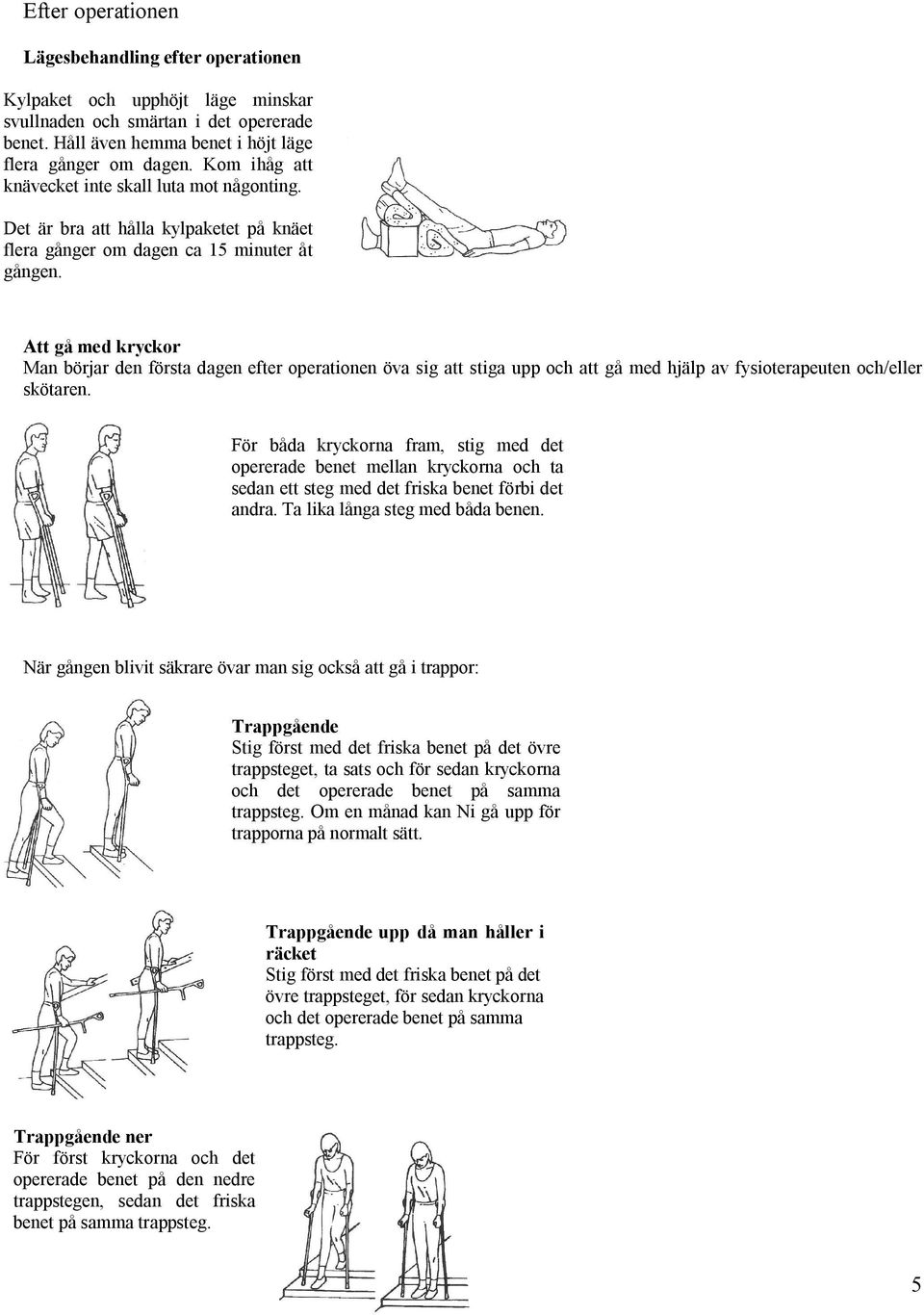 Att gå med kryckor Man börjar den första dagen efter operationen öva sig att stiga upp och att gå med hjälp av fysioterapeuten och/eller skötaren.