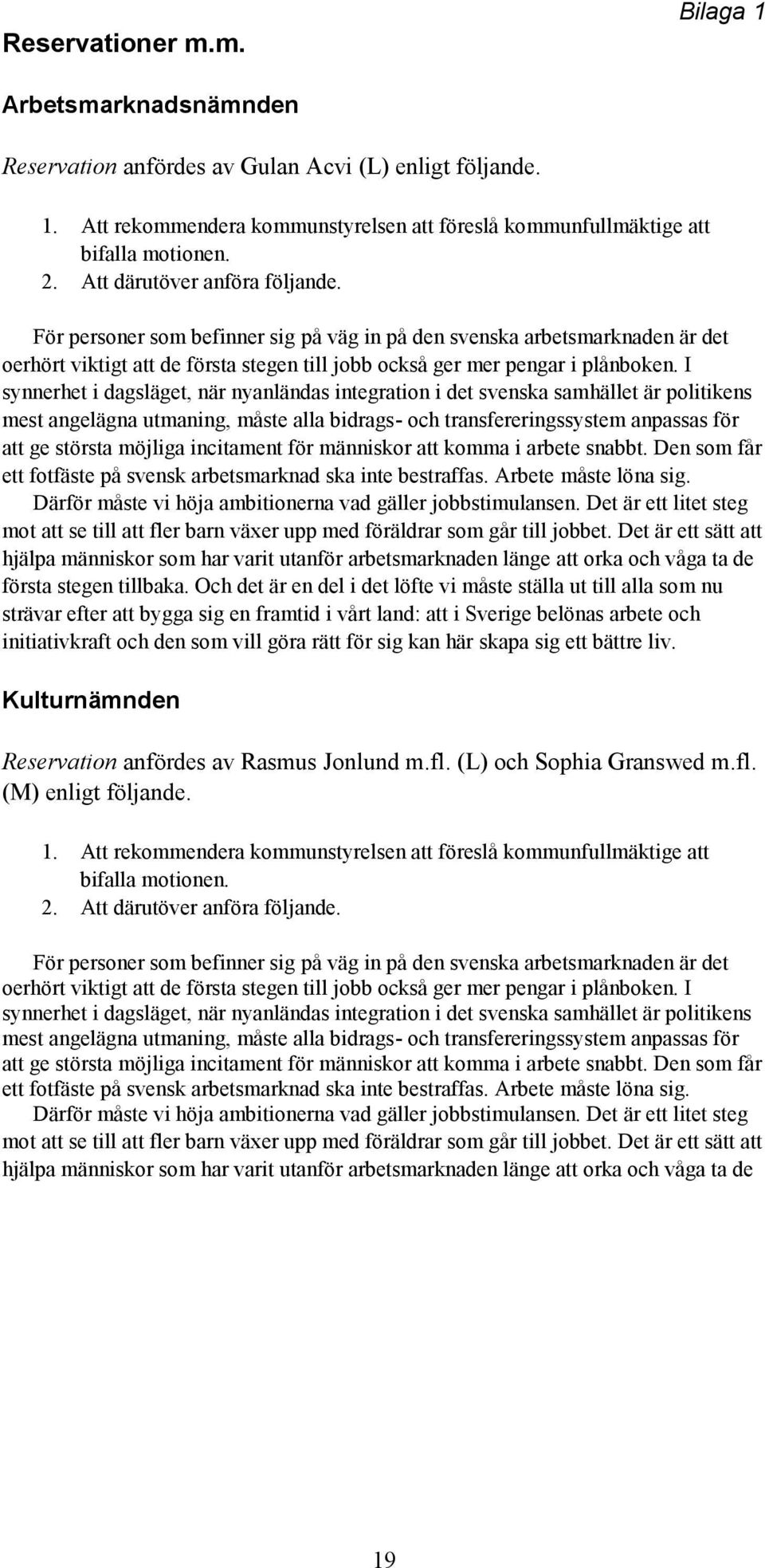 I synnerhet i dagsläget, när nyanländas integration i det svenska samhället är politikens mest angelägna utmaning, måste alla bidrags- och transfereringssystem anpassas för att ge största möjliga