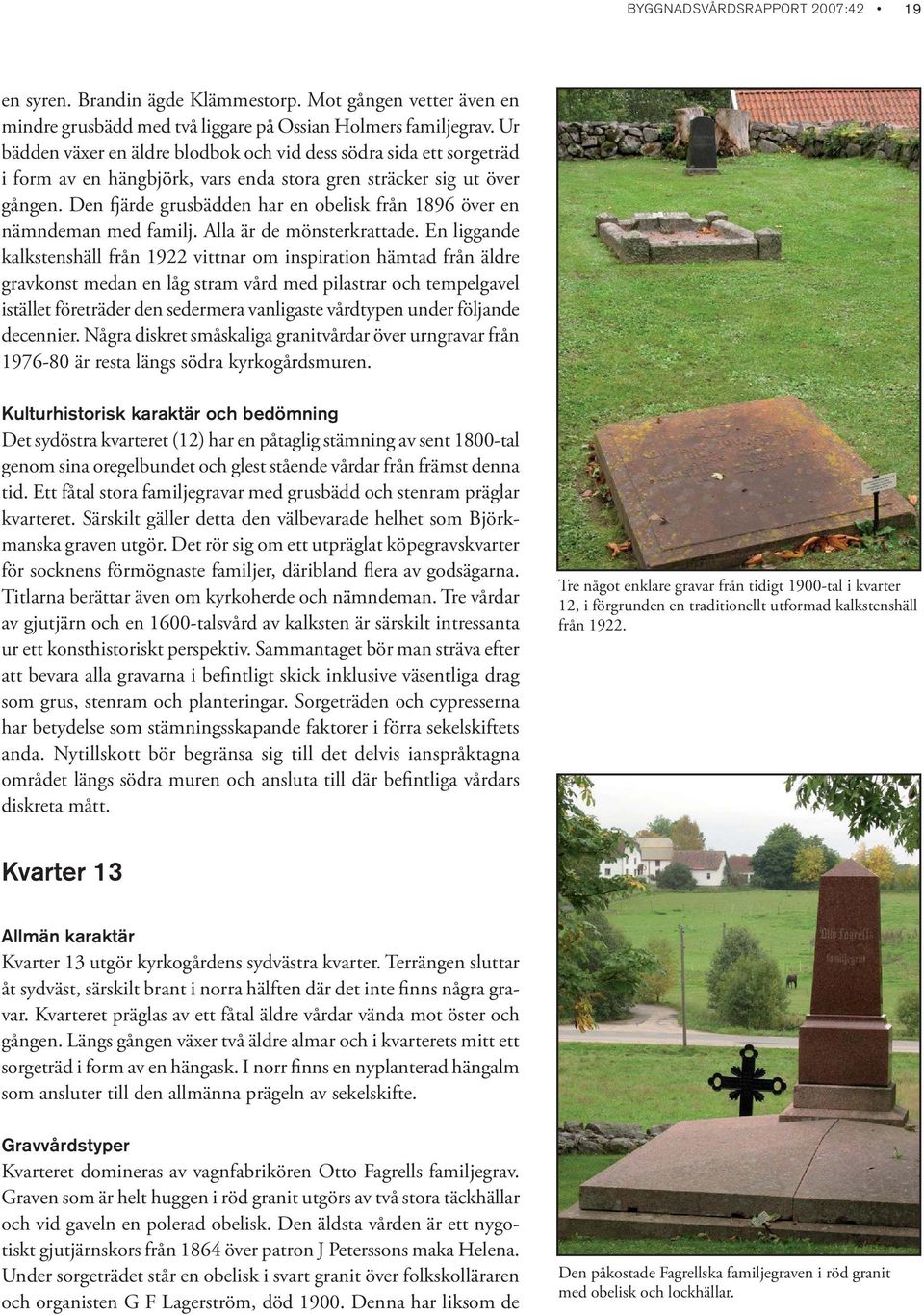 Den fjärde grusbädden har en obelisk från 1896 över en nämndeman med familj. Alla är de mönsterkrattade.