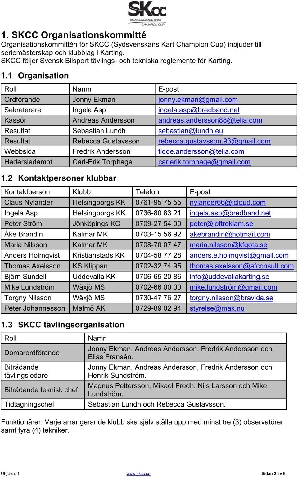 net Kassör Andreas Andersson andreas.andersson88@telia.com Resultat Sebastian Lundh sebastian@lundh.eu Resultat Rebecca Gustavsson rebecca.gustavsson.93@gmail.com Webbsida Fredrik Andersson fidde.
