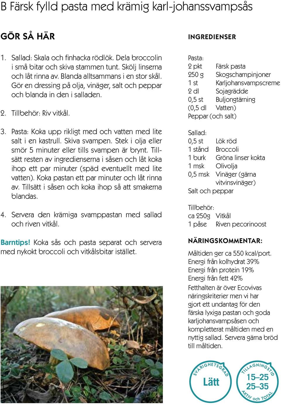 Pasta: Koka upp rikligt med och vatten med lite salt i en kastrull. Skiva svampen. Stek i olja eller smör 5 minuter eller tills svampen är brynt.