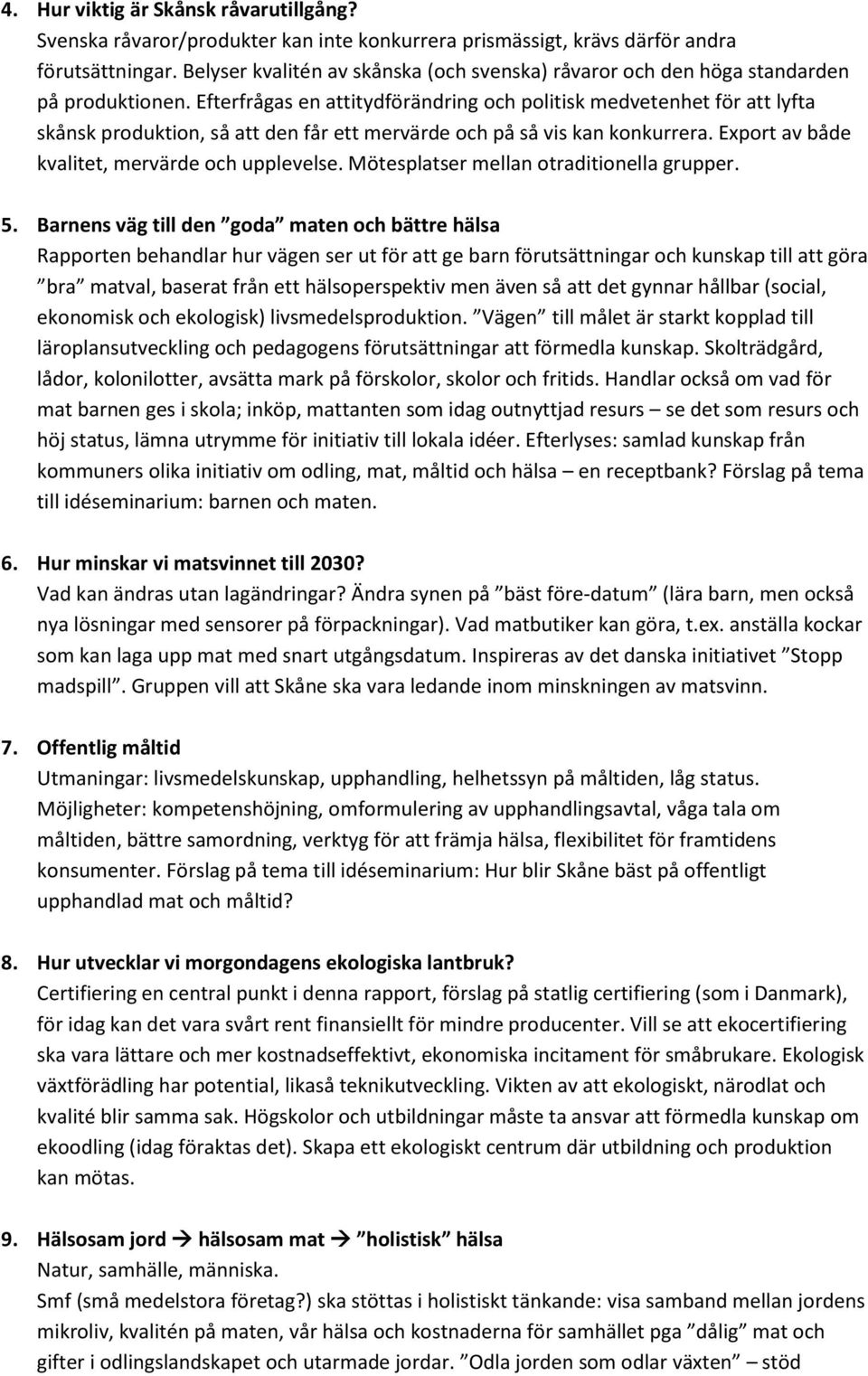 Efterfrågas en attitydförändring och politisk medvetenhet för att lyfta skånsk produktion, så att den får ett mervärde och på så vis kan konkurrera. Export av både kvalitet, mervärde och upplevelse.
