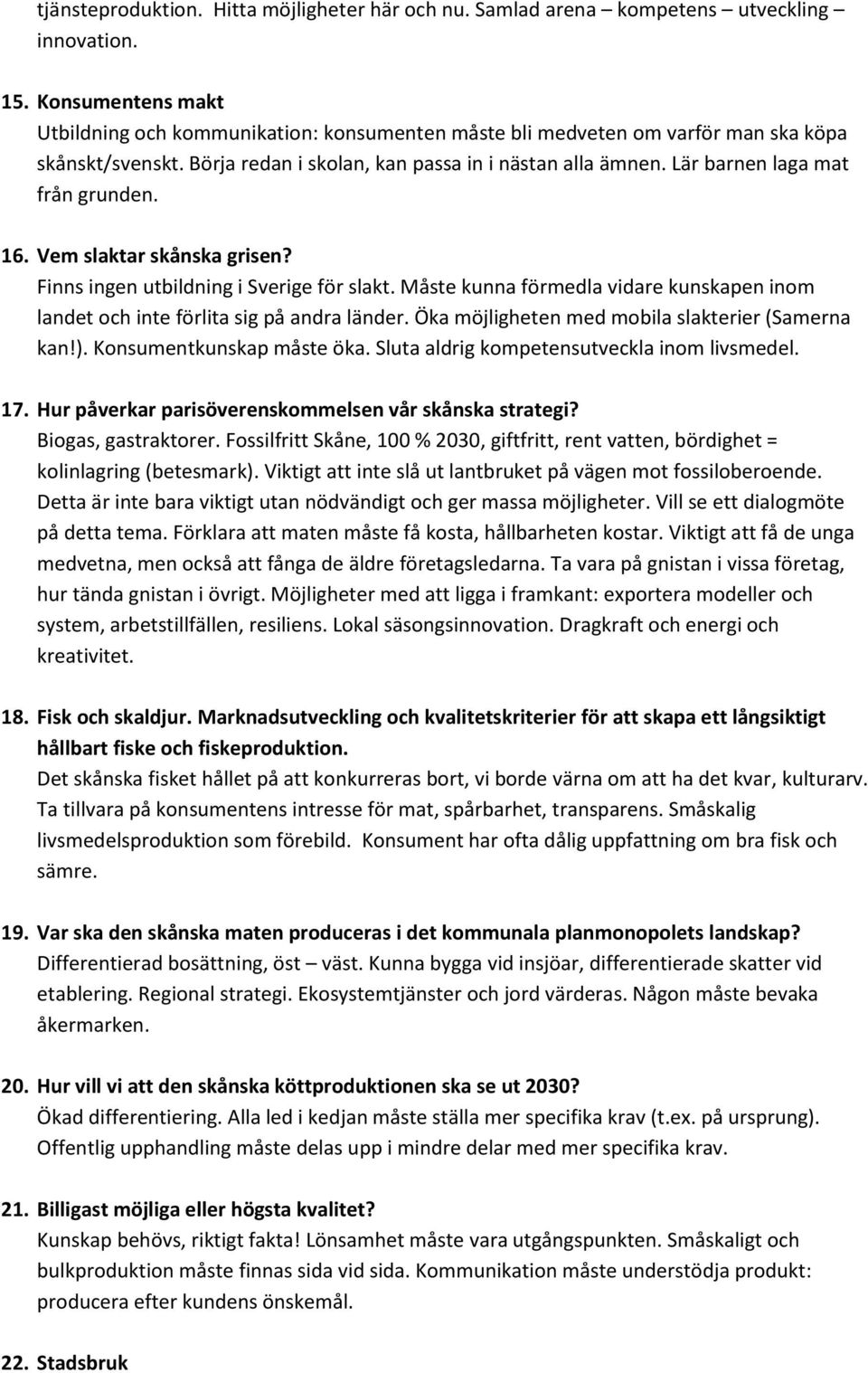 Lär barnen laga mat från grunden. 16. Vem slaktar skånska grisen? Finns ingen utbildning i Sverige för slakt. Måste kunna förmedla vidare kunskapen inom landet och inte förlita sig på andra länder.