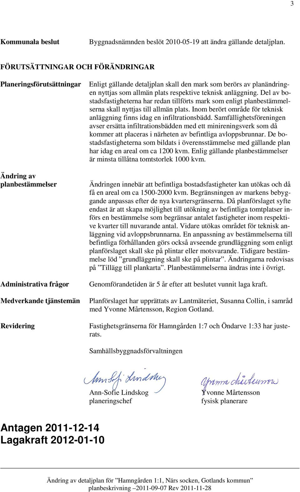 planändringen nyttjas som allmän plats respektive teknisk anläggning. Del av bostadsfastigheterna har redan tillförts mark som enligt planbestämmelserna skall nyttjas till allmän plats.