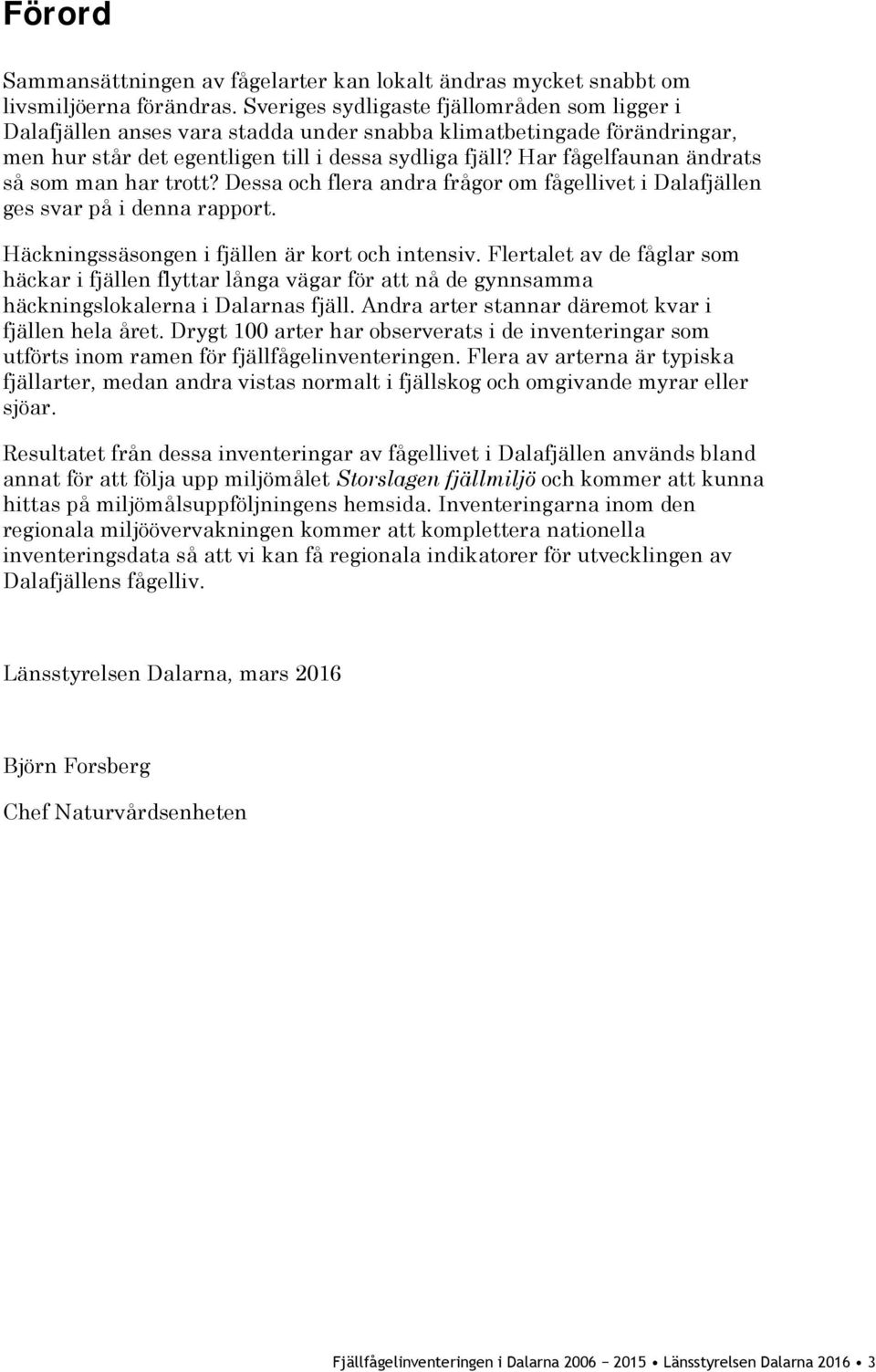 Har fågelfaunan ändrats så som man har trott? Dessa och flera andra frågor om fågellivet i Dalafjällen ges svar på i denna rapport. Häckningssäsongen i fjällen är kort och intensiv.