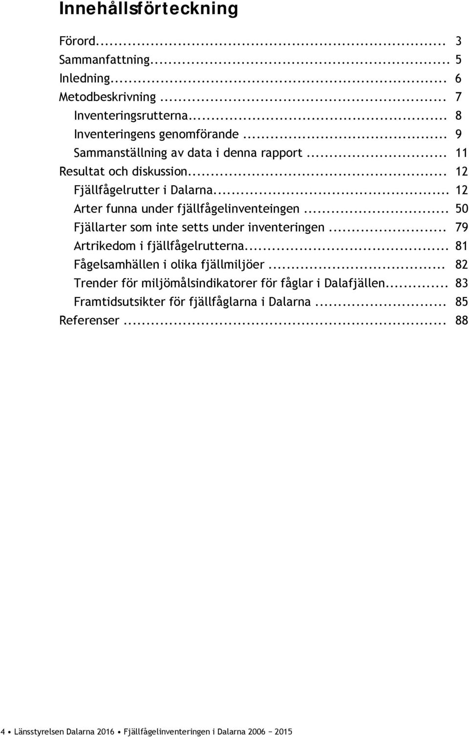 .. 50 Fjällarter som inte setts under inventeringen... 79 Artrikedom i fjällfågelrutterna... 81 Fågelsamhällen i olika fjällmiljöer.