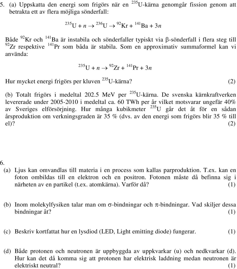 Som en approximativ summaformel kan vi använda: 235 U + n 92 Zr + 141 Pr + 3n Hur mycket energi frigörs per kluven 235 U-kärna? (2) (b) Totalt frigörs i medeltal 202.5 MeV per 235 U-kärna.