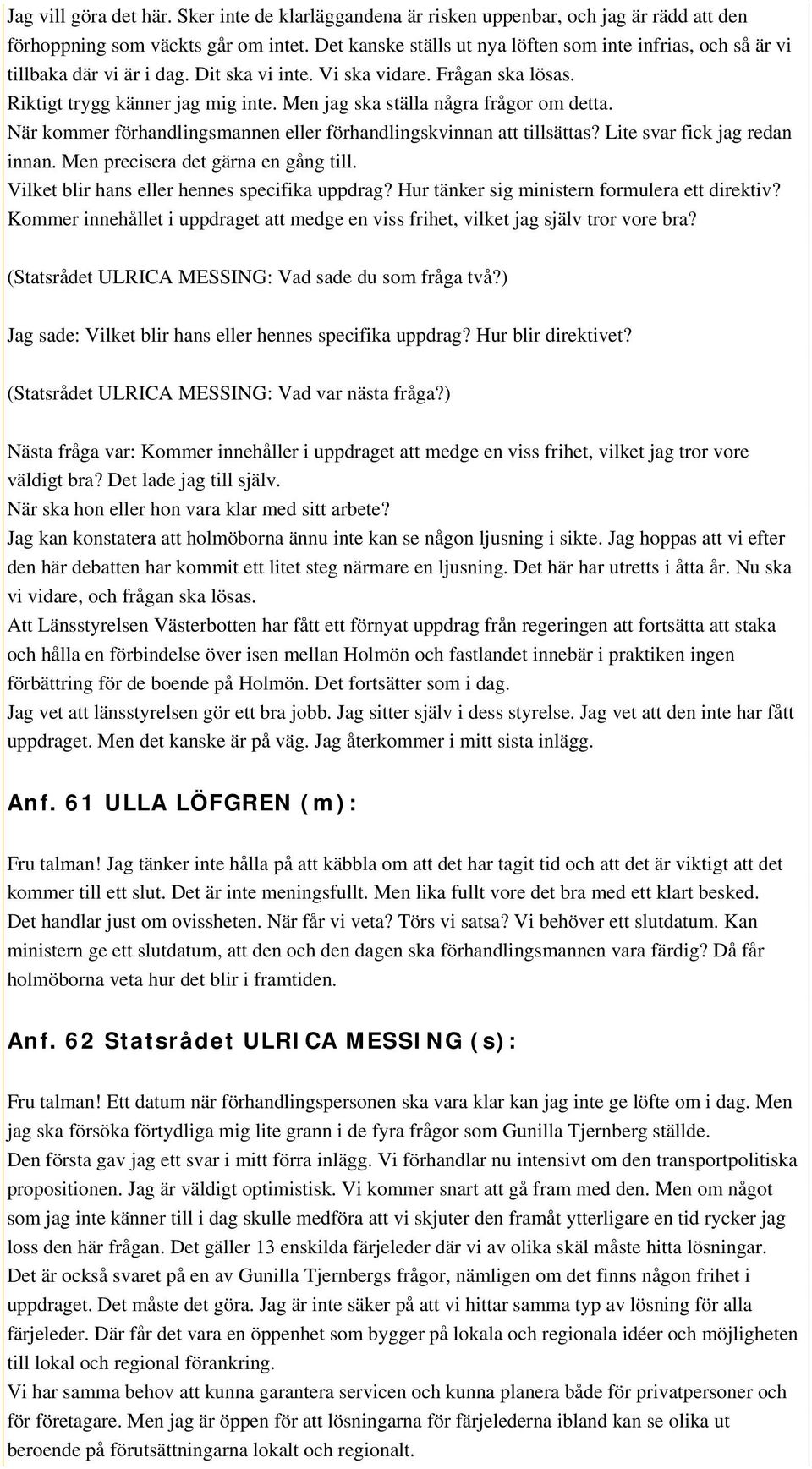 Men jag ska ställa några frågor om detta. När kommer förhandlingsmannen eller förhandlingskvinnan att tillsättas? Lite svar fick jag redan innan. Men precisera det gärna en gång till.