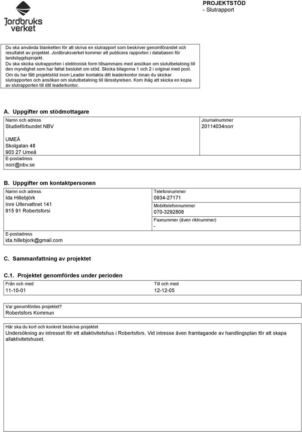 com Telefonnummer 0934-27171 Mobiltelefonnummer 070-3292808 Faxnummer (även riktnummer) - C. Sammanfattning av projektet C.1. Projektet genomfördes under perioden Från och med Till och med 11-10-01 12-12-05 Var genomfördes projektet?