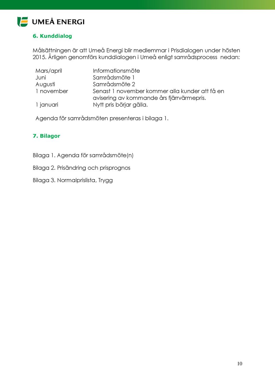 2 1 november Senast 1 november kommer alla kunder att få en avisering av kommande års fjärrvärmepris.