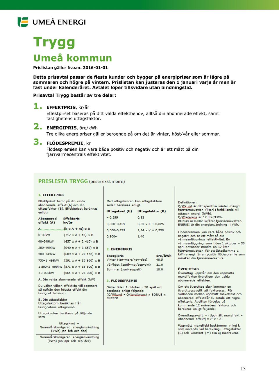EFFEKTPRIS, kr/år Effektpriset baseras på ditt valda effektbehov, alltså din abonnerade effekt, samt fastighetens uttagsfaktor. 2.