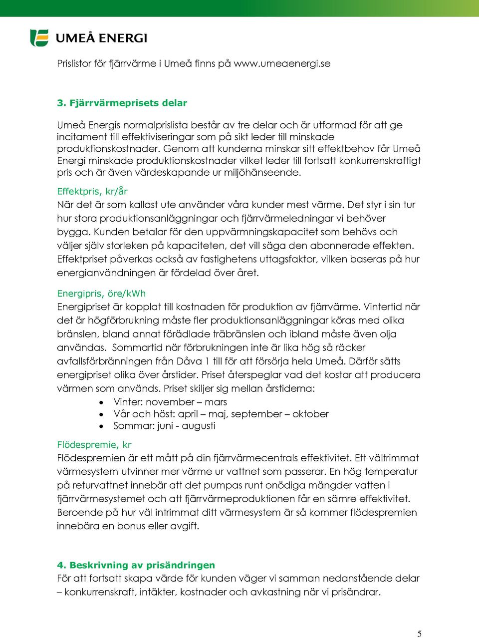 Genom att kunderna minskar sitt effektbehov får Umeå Energi minskade produktionskostnader vilket leder till fortsatt konkurrenskraftigt pris och är även värdeskapande ur miljöhänseende.