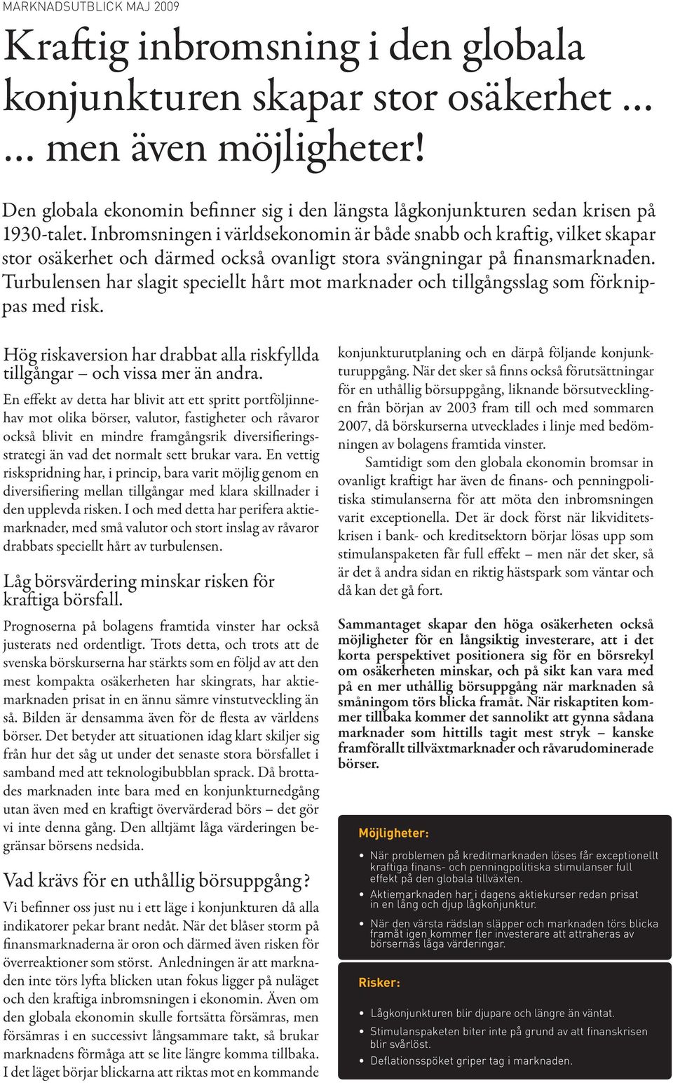 Inbromsningen i världsekonomin är både snabb och kraftig, vilket skapar stor osäkerhet och därmed också ovanligt stora svängningar på finansmarknaden.