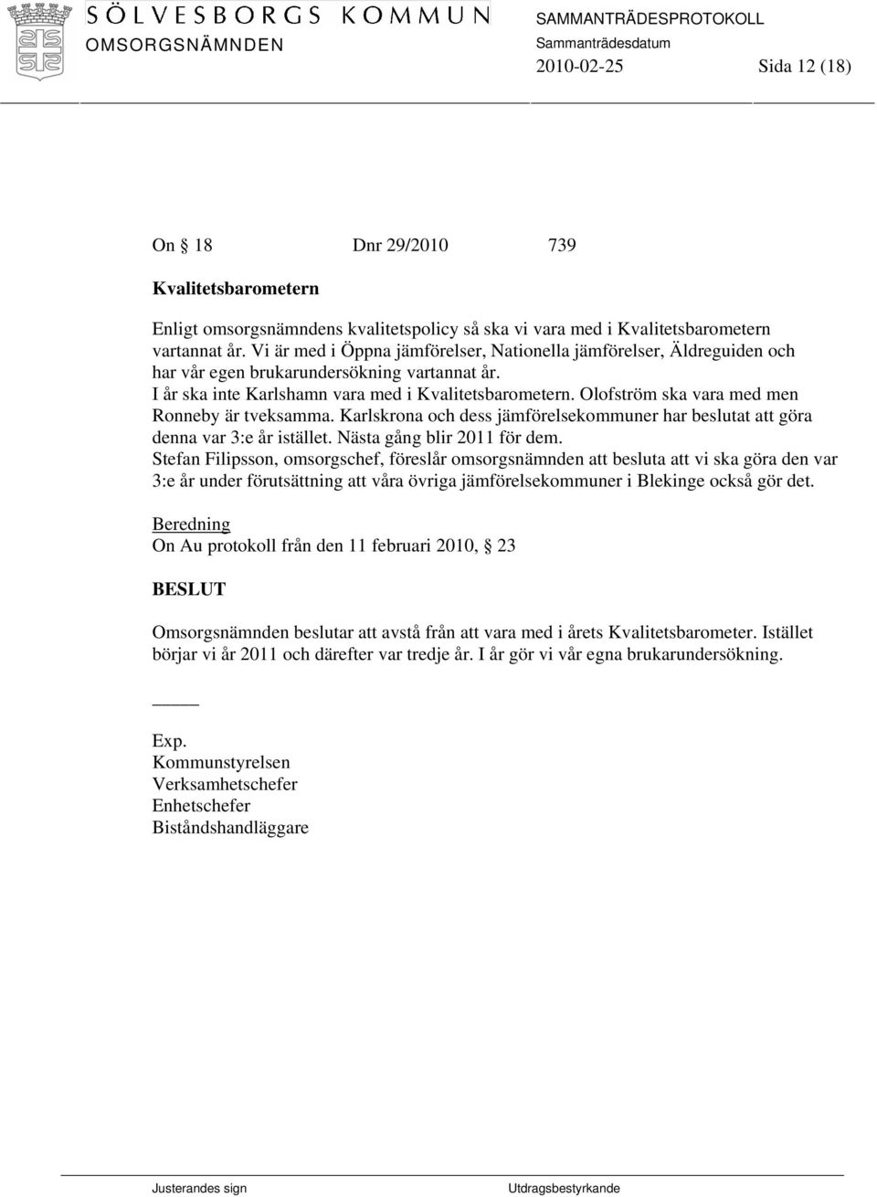 Olofström ska vara med men Ronneby är tveksamma. Karlskrona och dess jämförelsekommuner har beslutat att göra denna var 3:e år istället. Nästa gång blir 2011 för dem.