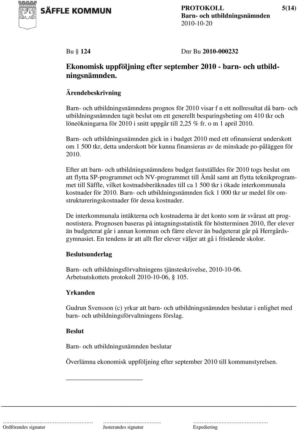 o m 1 april 2010. gick in i budget 2010 med ett ofinansierat underskott om 1 500 tkr, detta underskott bör kunna finansieras av de minskade po-påläggen för 2010.