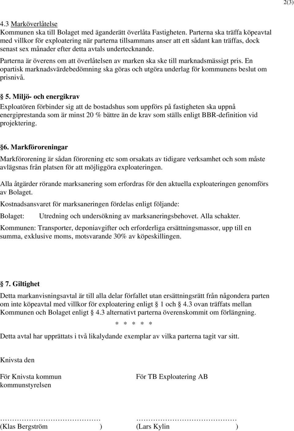 Parterna är överens om att överlåtelsen av marken ska ske till marknadsmässigt pris. En opartisk marknadsvärdebedömning ska göras och utgöra underlag för kommunens beslut om prisnivå. 5.