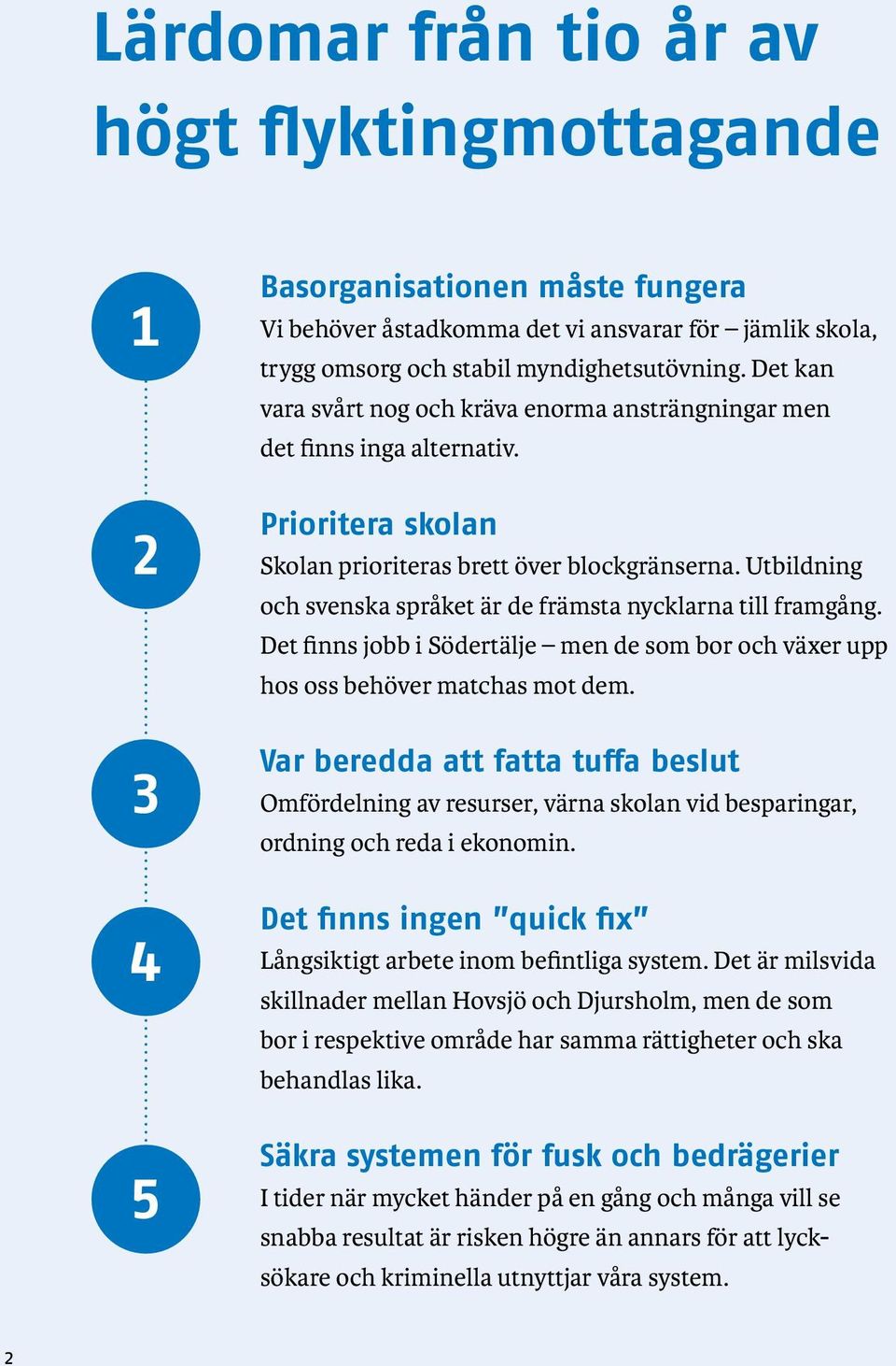 Utbildning och svenska språket är de främsta nycklarna till framgång. Det finns jobb i Södertälje men de som bor och växer upp hos oss behöver matchas mot dem.