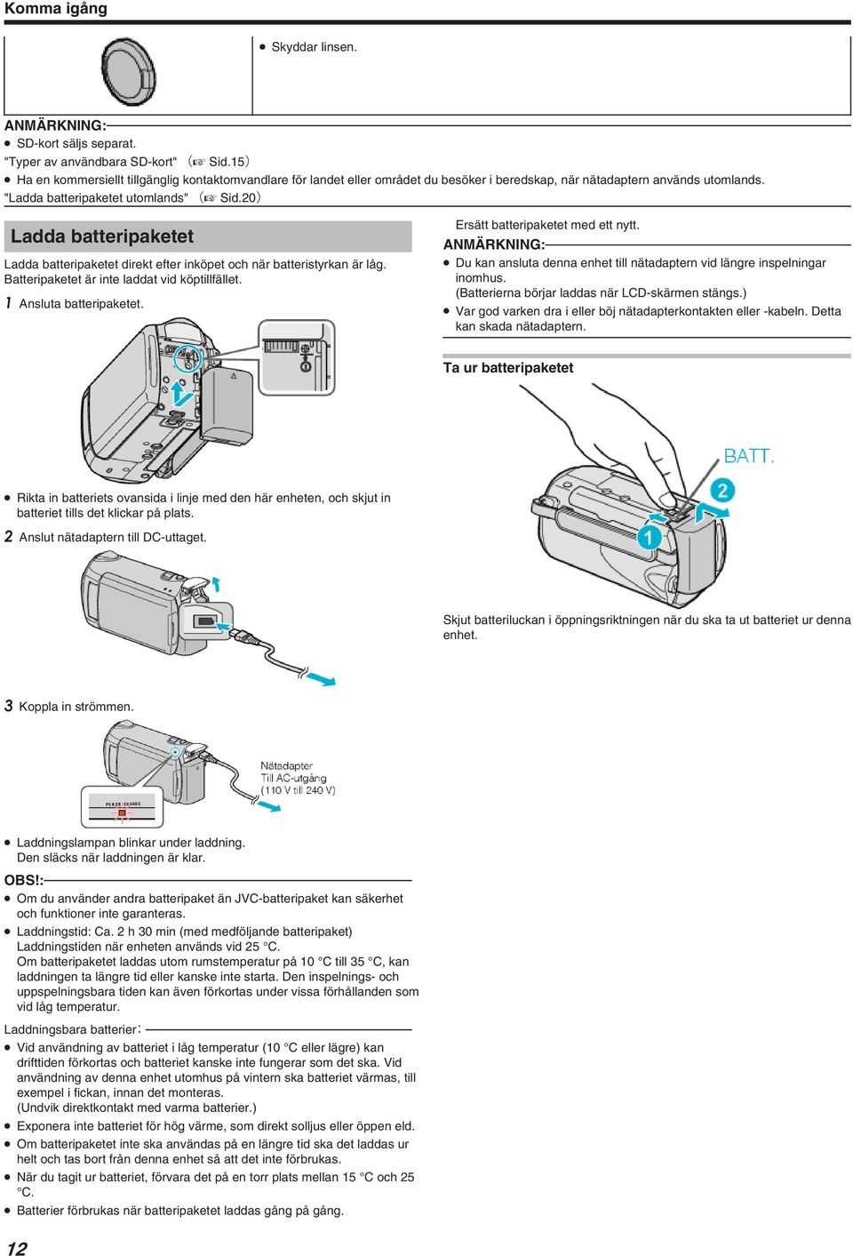 20) Ladda batteripaketet Ladda batteripaketet direkt efter inköpet och när batteristyrkan är låg. Batteripaketet är inte laddat vid köptillfället. 1 Ansluta batteripaketet.
