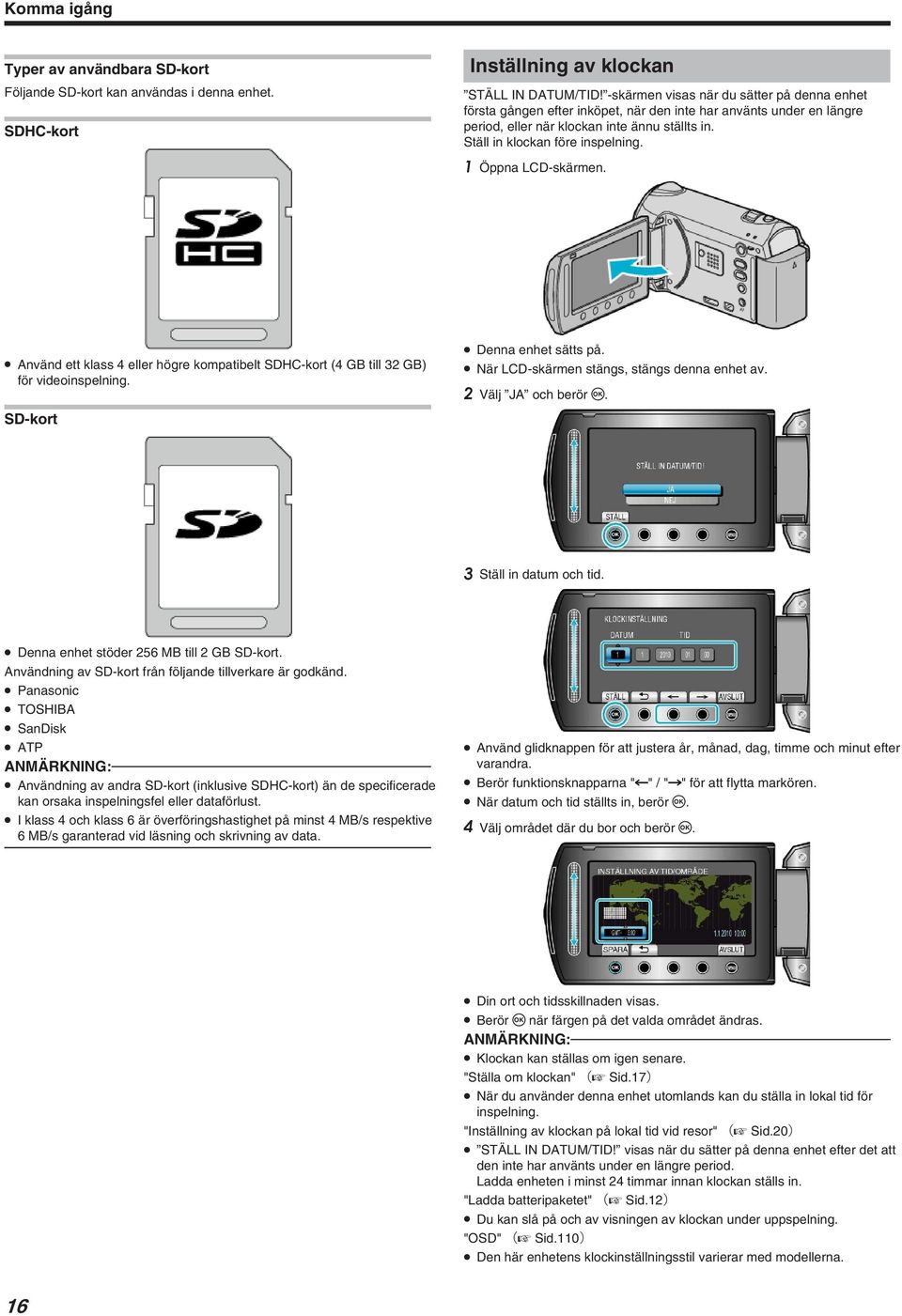 1 Öppna LCD-skärmen. Använd ett klass 4 eller högre kompatibelt SDHC-kort (4 GB till 32 GB) för videoinspelning. SD-kort Denna enhet sätts på. När LCD-skärmen stängs, stängs denna enhet av.