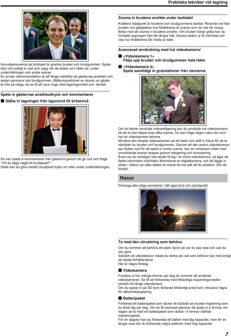 Om bruden börjar gråta kan du fortsätta tagningen från lite längre håll. Zooma sedan ut till vidvinkel och visa hur föräldrarna blir rörda av talet.