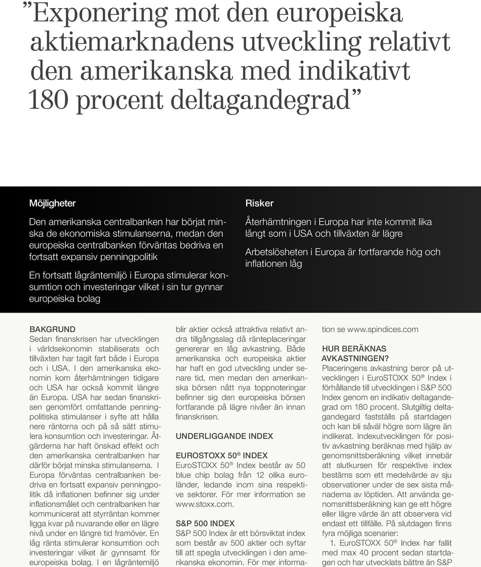 gynnar europeiska bolag Risker Återhämtningen i Europa har inte kommit lika långt som i USA och tillväxten är lägre Arbetslösheten i Europa är fortfarande hög och inflationen låg Bakgrund Sedan