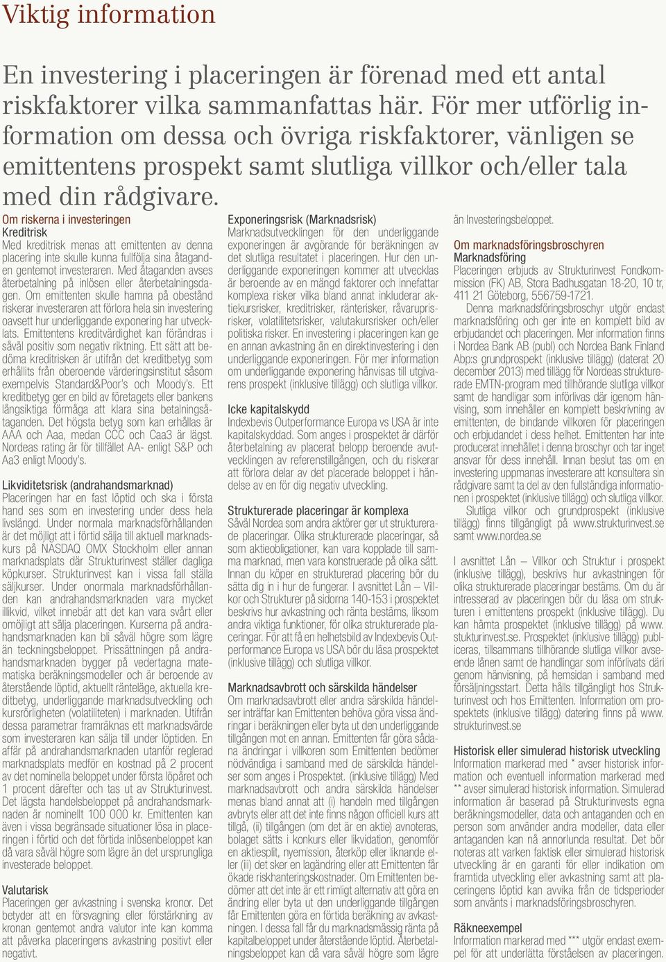 Om riskerna i investeringen Kreditrisk Med kreditrisk menas att emittenten av denna placering inte skulle kunna fullfölja sina åtaganden gentemot investeraren.