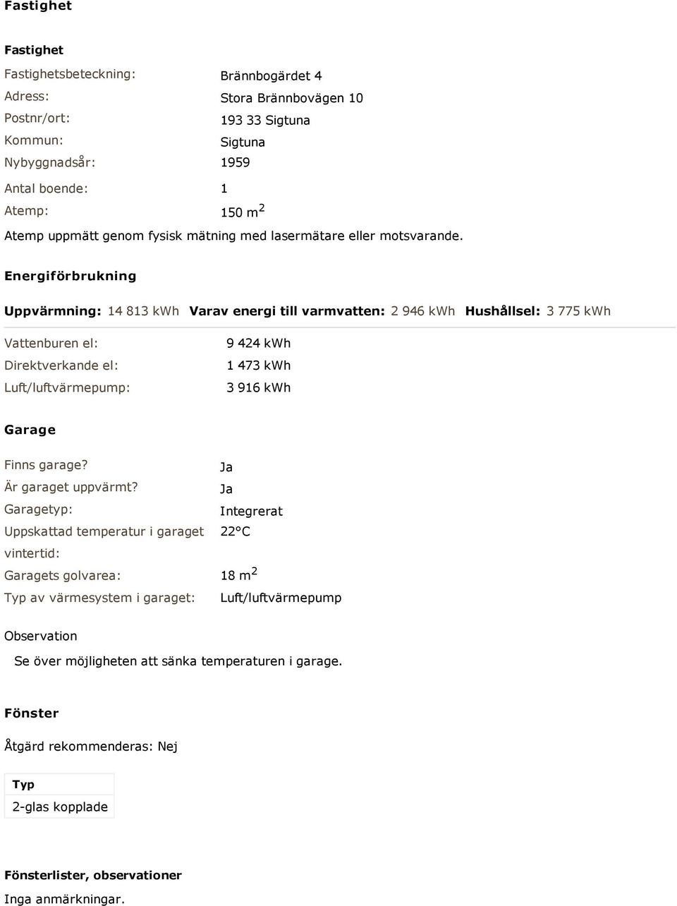 Energiförbrukning Uppvärmning: 14 813 kwh Varav energi till varmvatten: 2 946 kwh Hushållsel: 3 775 kwh Vattenburen el: Direktverkande el: Luft/luftvärmepump: 9 424 kwh 1 473 kwh 3 916 kwh Garage