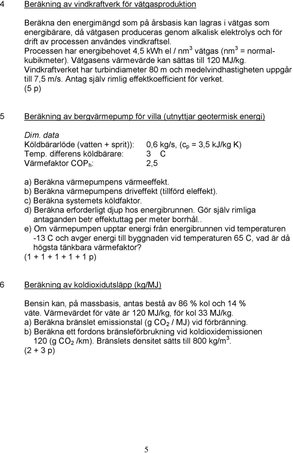 Vindkraftverket har turbindiameter 80 m och medelvindhastigheten uppgår till 7,5 m/s. Antag själv rimlig effektkoefficient för verket.