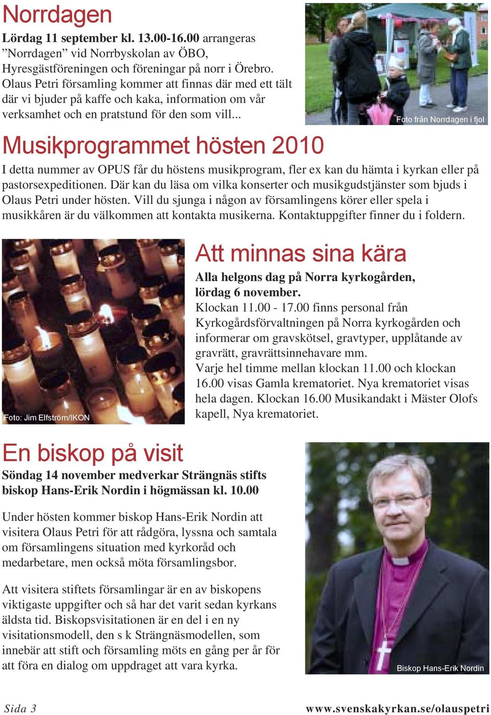 .. Musikprogrammet hösten 2010 Foto från Norrdagen i fjol I detta nummer av OPUS får du höstens musikprogram, fler ex kan du hämta i kyrkan eller på pastorsexpeditionen.