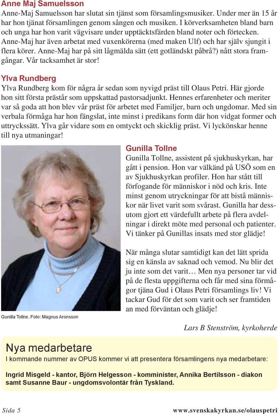 Anne-Maj har även arbetat med vuxenkörerna (med maken Ulf) och har själv sjungit i flera körer. Anne-Maj har på sitt lågmälda sätt (ett gotländskt påbrå?) nått stora framgångar.