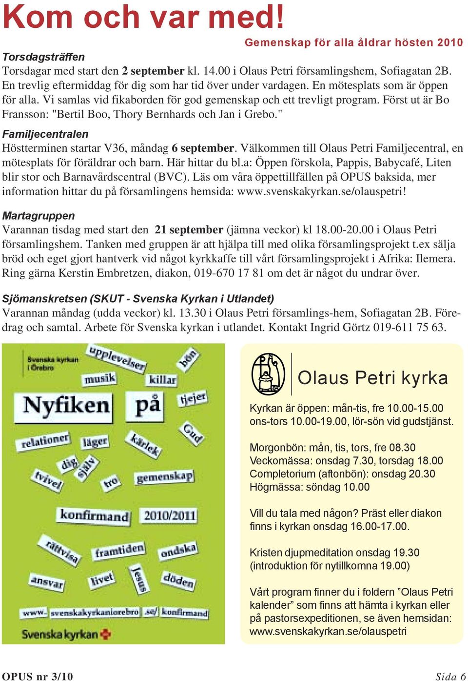 Först ut är Bo Fransson: "Bertil Boo, Thory Bernhards och Jan i Grebo." Familjecentralen Höstterminen startar V36, måndag 6 september.