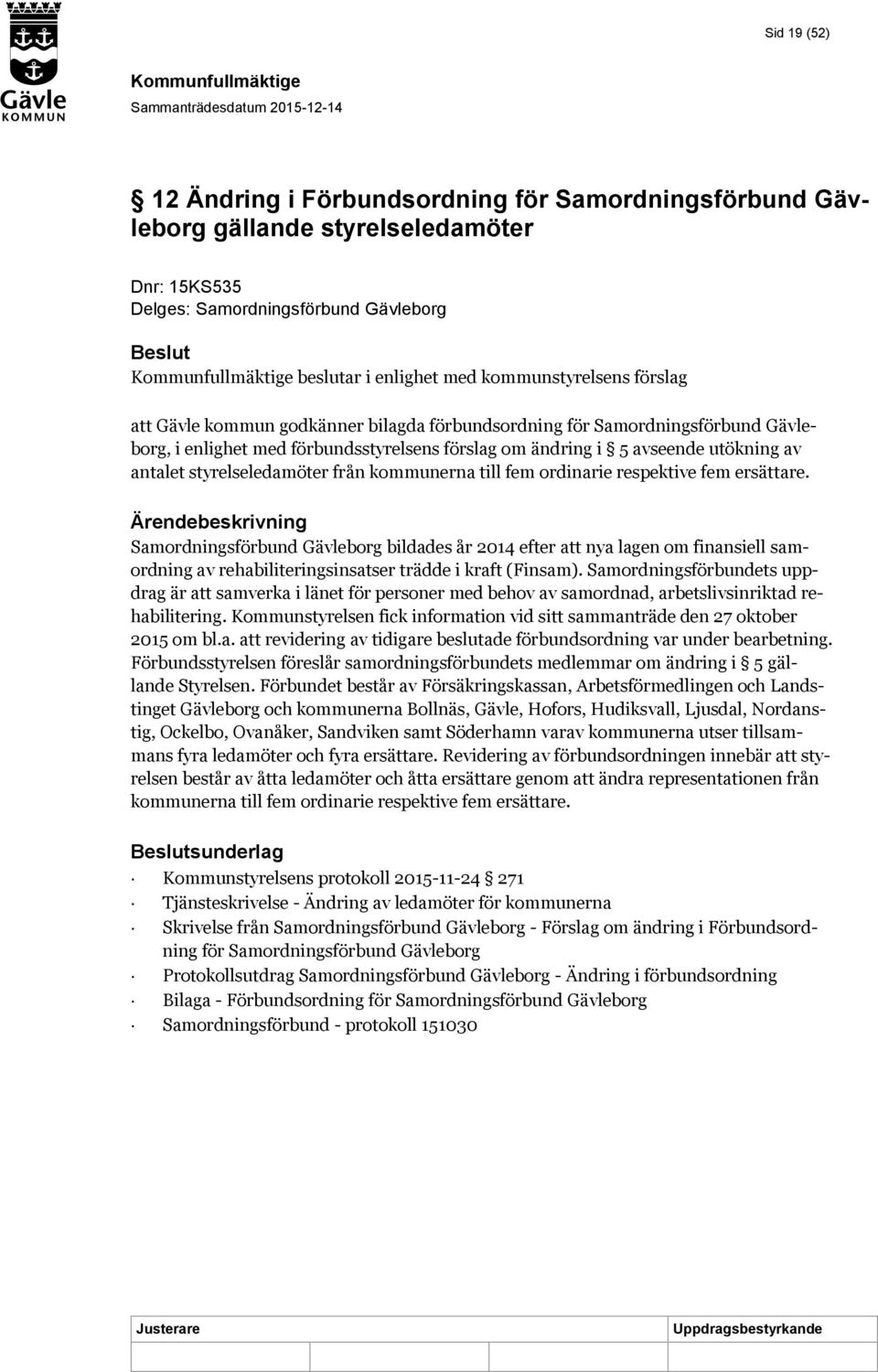 kommunerna till fem ordinarie respektive fem ersättare. Samordningsförbund Gävleborg bildades år 2014 efter att nya lagen om finansiell samordning av rehabiliteringsinsatser trädde i kraft (Finsam).