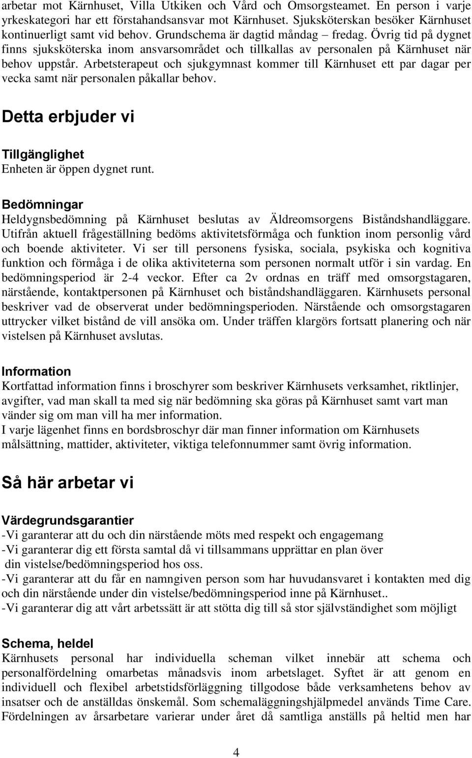 Arbetsterapeut och sjukgymnast kommer till Kärnhuset ett par dagar per vecka samt när personalen påkallar behov. Detta erbjuder vi Tillgänglighet Enheten är öppen dygnet runt.