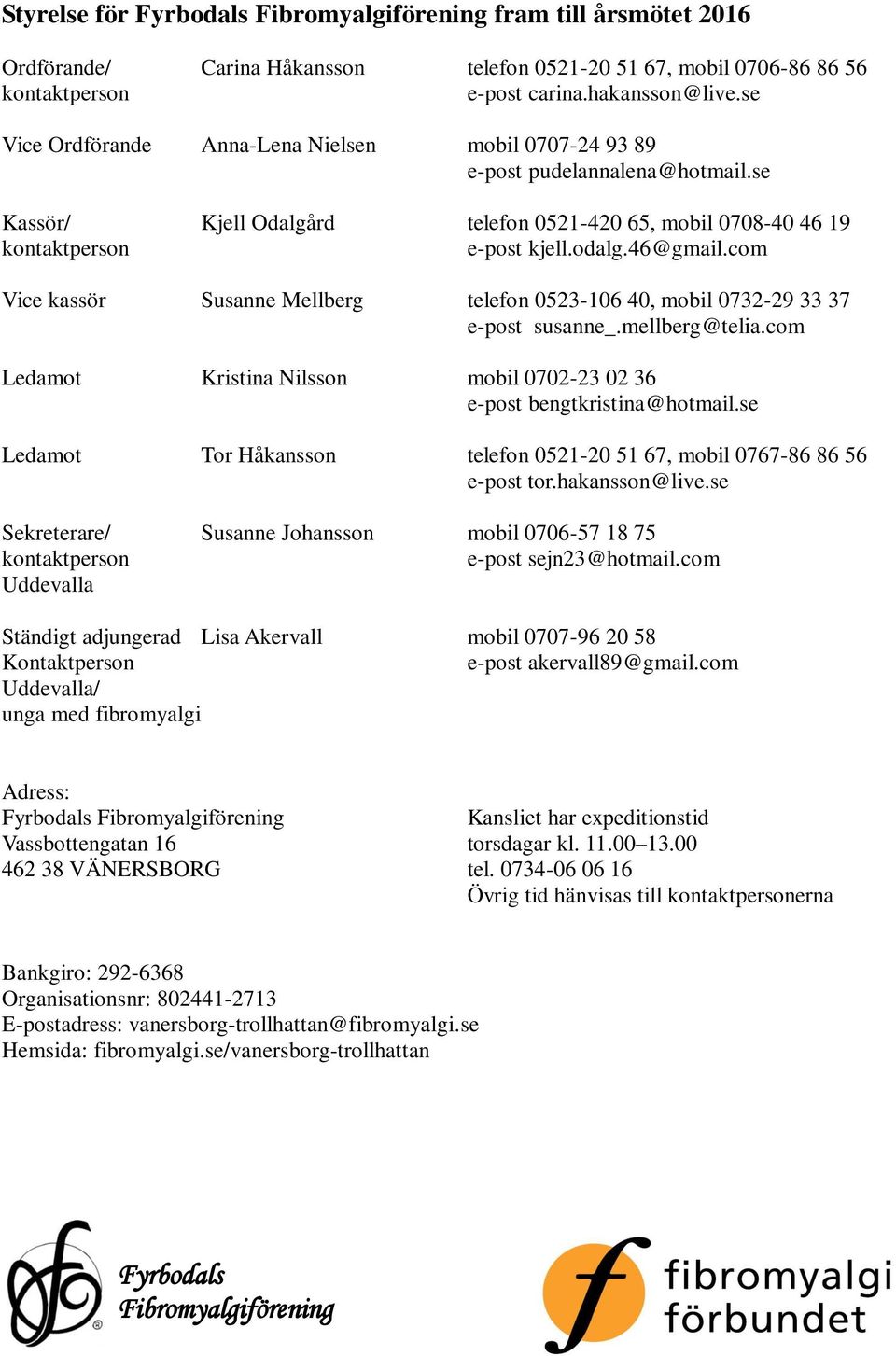 com Vice kassör Susanne Mellberg telefon 0523-106 40, mobil 0732-29 33 37 e-post susanne_.mellberg@telia.com Ledamot Kristina Nilsson mobil 0702-23 02 36 e-post bengtkristina@hotmail.