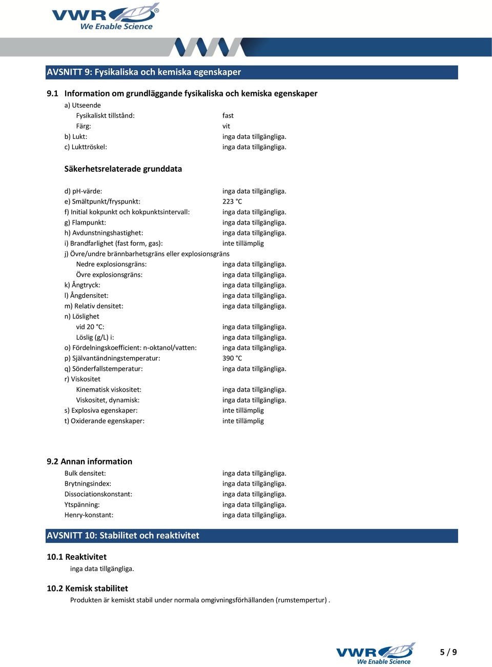 Smältpunkt/fryspunkt: 223 C f) Initial kokpunkt och kokpunktsintervall: g) Flampunkt: h) Avdunstningshastighet: i) Brandfarlighet (fast form, gas): j) Övre/undre brännbarhetsgräns eller