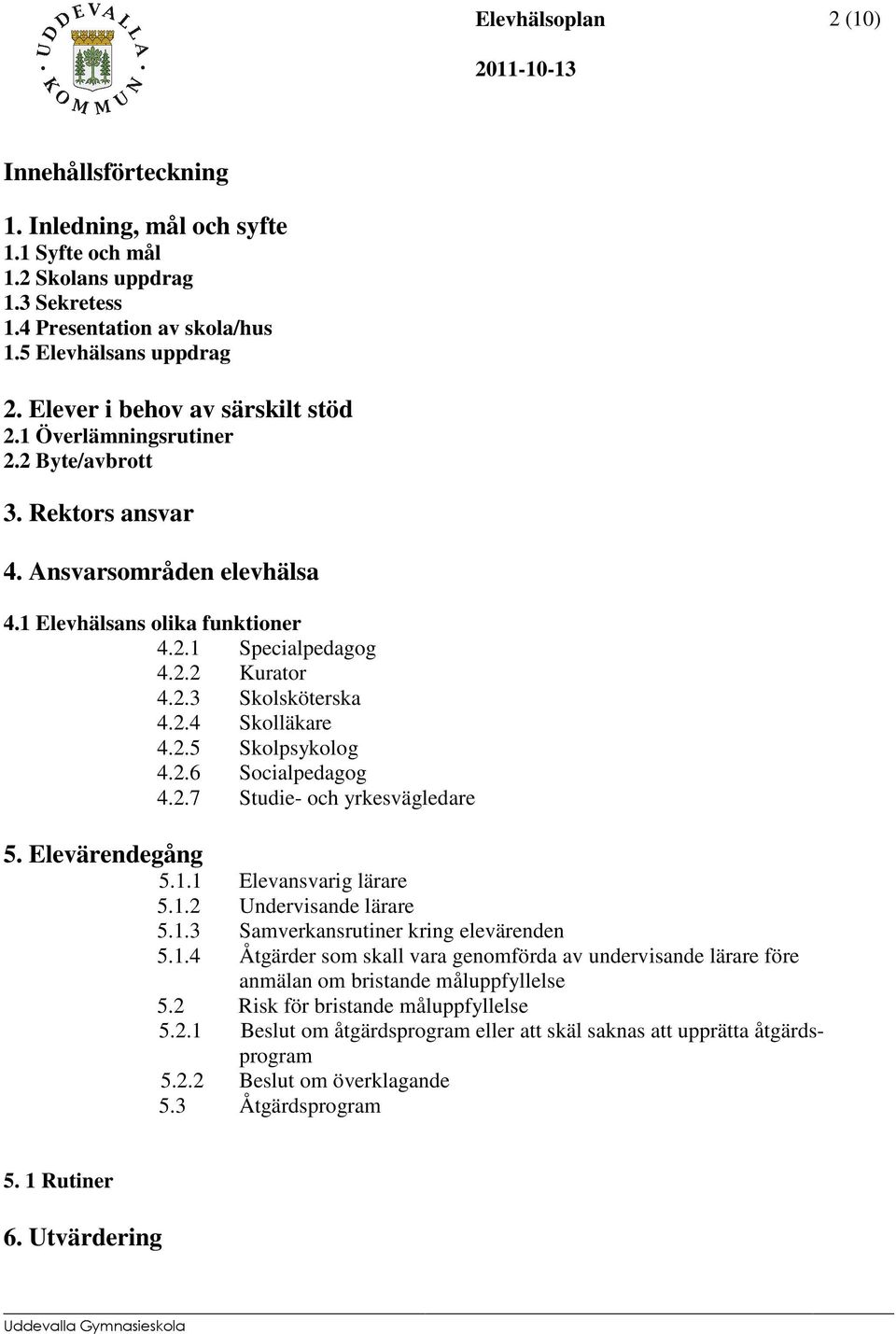 2.6 Socialpedagog 4.2.7 Studie- och yrkesvägledare 5. Elevärendegång 5.1.1 Elevansvarig lärare 5.1.2 Undervisande lärare 5.1.3 Samverkansrutiner kring elevärenden 5.1.4 Åtgärder som skall vara genomförda av undervisande lärare före anmälan om bristande måluppfyllelse 5.