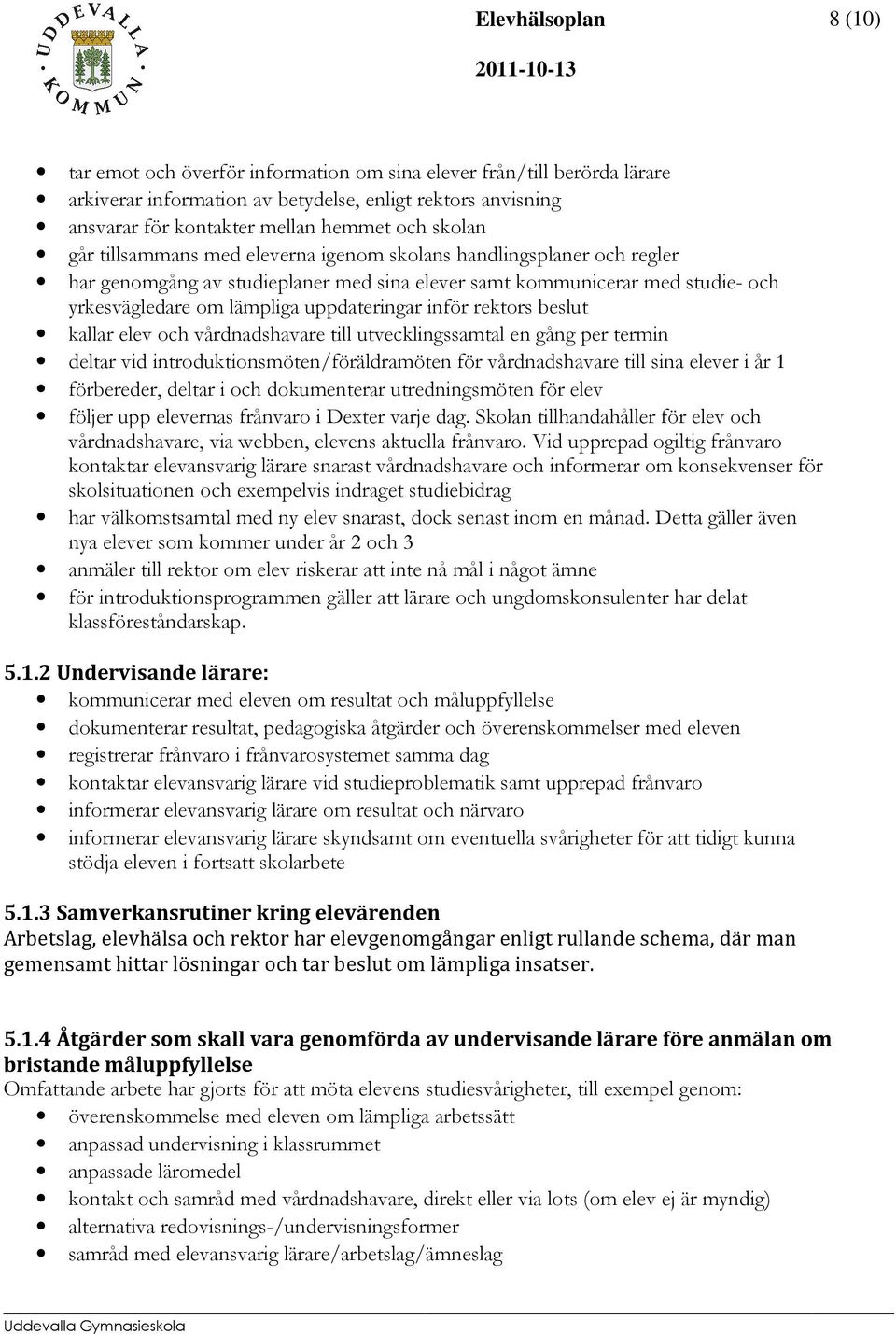 rektors beslut kallar elev och vårdnadshavare till utvecklingssamtal en gång per termin deltar vid introduktionsmöten/föräldramöten för vårdnadshavare till sina elever i år 1 förbereder, deltar i och