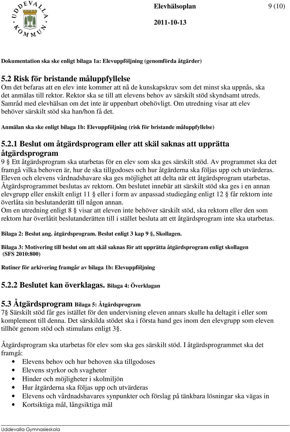 Rektor ska se till att elevens behov av särskilt stöd skyndsamt utreds. Samråd med elevhälsan om det inte är uppenbart obehövligt. Om utredning visar att elev behöver särskilt stöd ska han/hon få det.