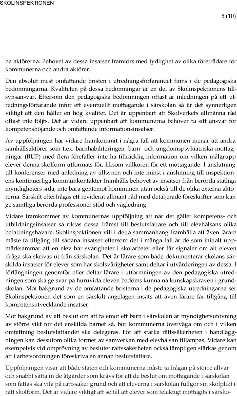 Eftersom den pedagogiska bedömningen oftast är inledningen på ett utredningsförfarande inför ett eventuellt mottagande i särskolan så är det synnerligen viktigt att den håller en hög kvalitet.