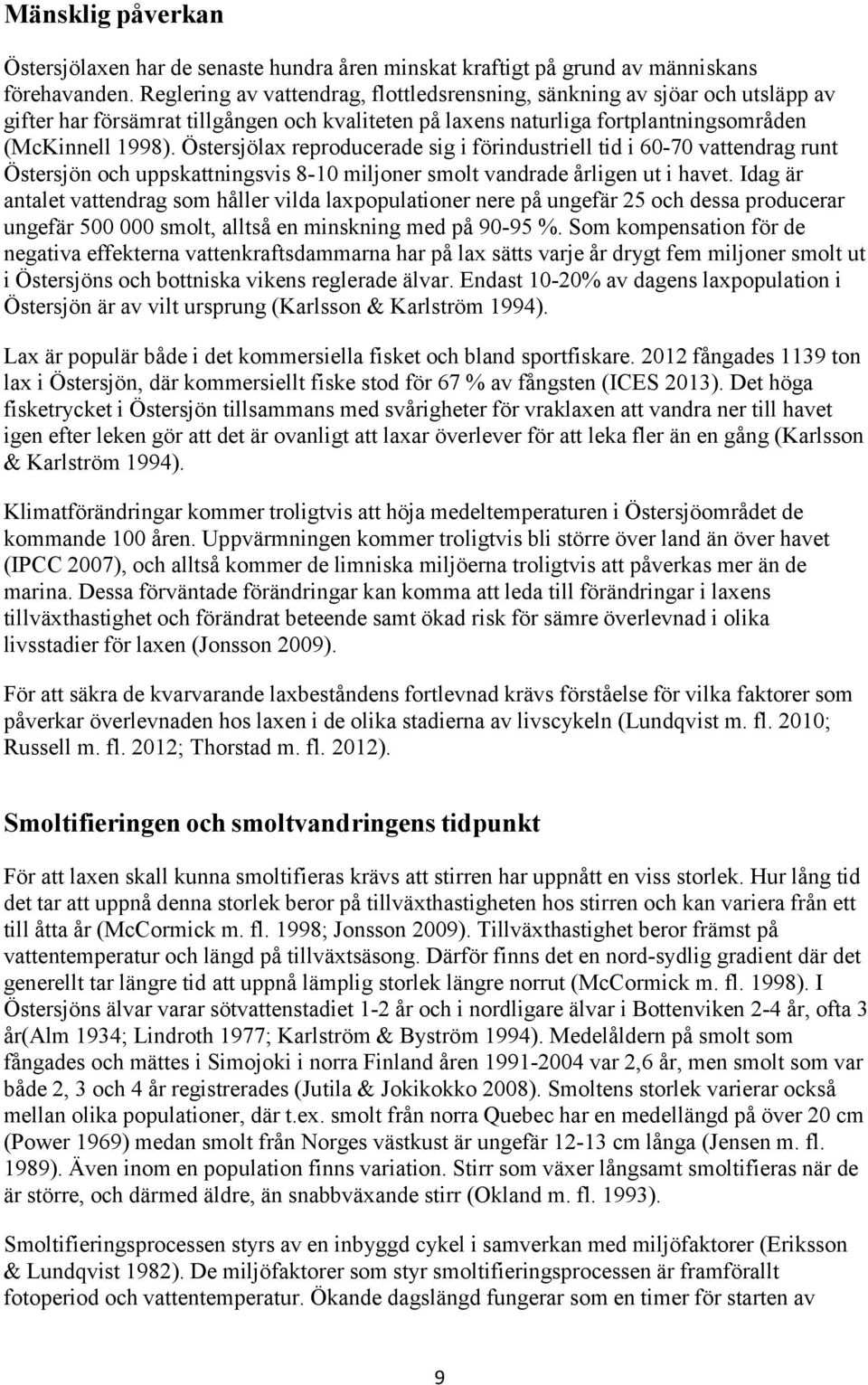 Östersjölax reproducerade sig i förindustriell tid i 60-70 vattendrag runt Östersjön och uppskattningsvis 8-10 miljoner smolt vandrade årligen ut i havet.