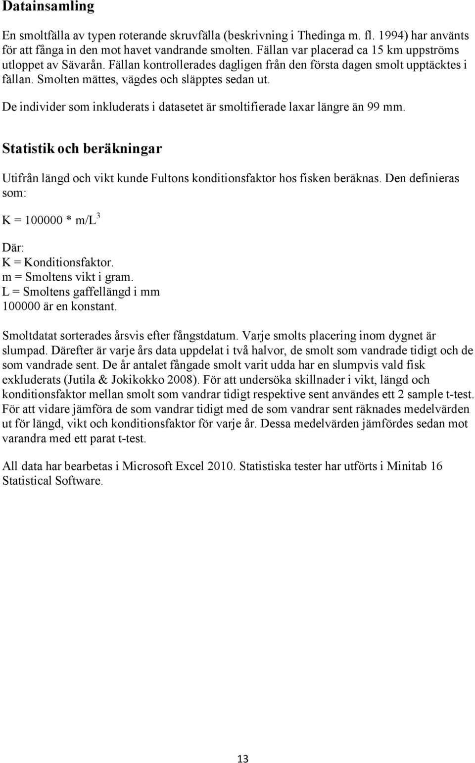 De individer som inkluderats i datasetet är smoltifierade laxar längre än 99 mm. Statistik och beräkningar Utifrån längd och vikt kunde Fultons konditionsfaktor hos fisken beräknas.