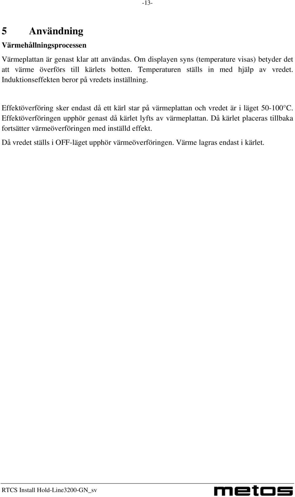 Induktionseffekten beror på vredets inställning. Effektöverföring sker endast då ett kärl star på värmeplattan och vredet är i läget 50-100 C.