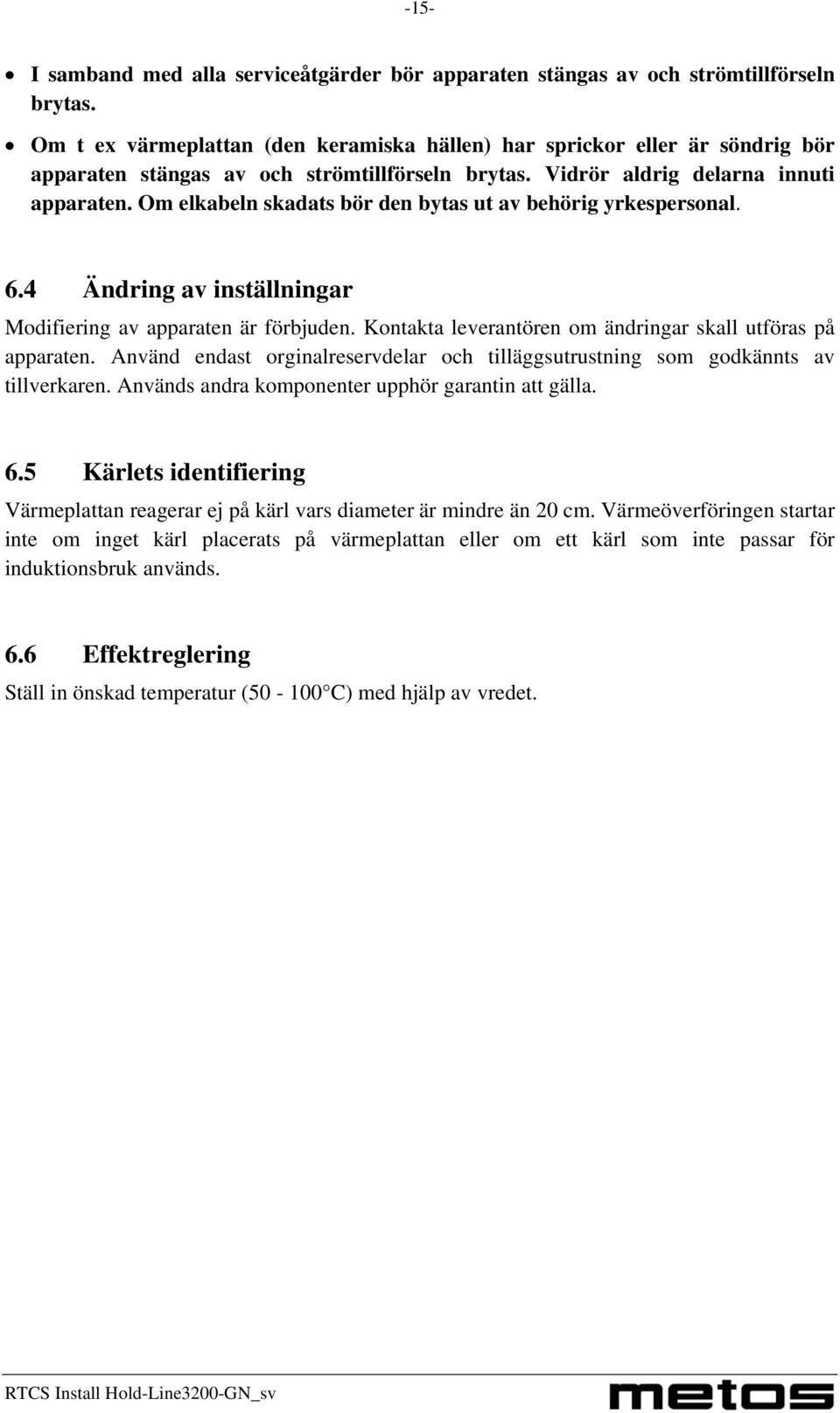 Om elkabeln skadats bör den bytas ut av behörig yrkespersonal. 6.4 Ändring av inställningar Modifiering av apparaten är förbjuden. Kontakta leverantören om ändringar skall utföras på apparaten.